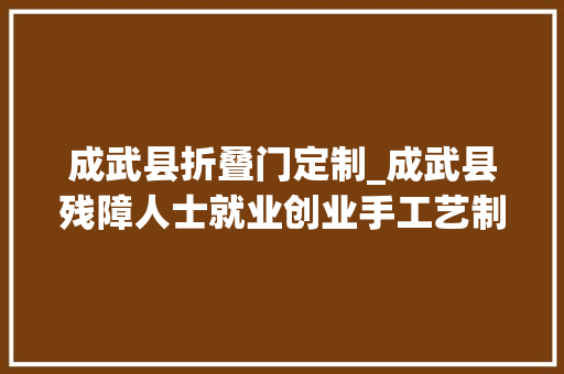 成武县折叠门定制_成武县残障人士就业创业手工艺制作培训班开班