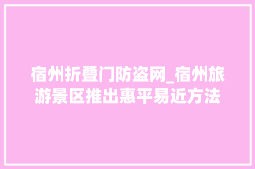 宿州折叠门防盗网_宿州旅游景区推出惠平易近方法