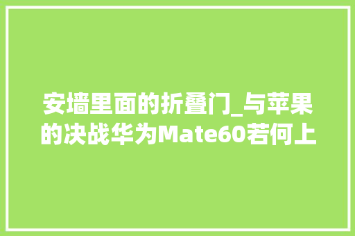 安墙里面的折叠门_与苹果的决战华为Mate60若何上演翻盘