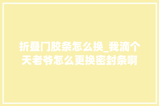 折叠门胶条怎么换_我滴个天老爷怎么更换密封条啊