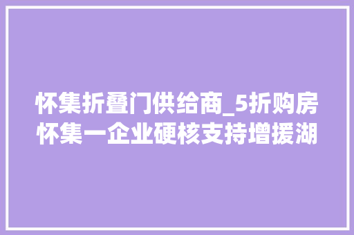怀集折叠门供给商_5折购房怀集一企业硬核支持增援湖北医疗队队员