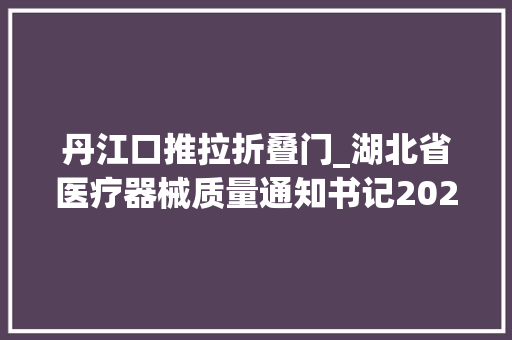 丹江口推拉折叠门_湖北省医疗器械质量通知书记2024年第1期