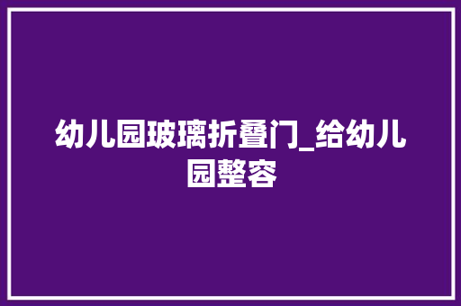 幼儿园玻璃折叠门_给幼儿园整容