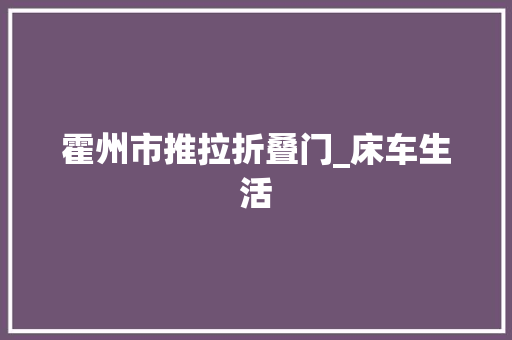 霍州市推拉折叠门_床车生活