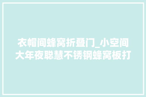衣帽间蜂窝折叠门_小空间大年夜聪慧不锈钢蜂窝板打造精致衣帽间