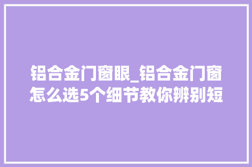 铝合金门窗眼_铝合金门窗怎么选5个细节教你辨别短长装修前一定要看