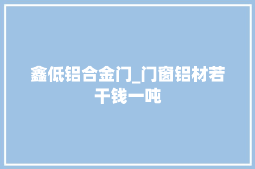 鑫低铝合金门_门窗铝材若干钱一吨
