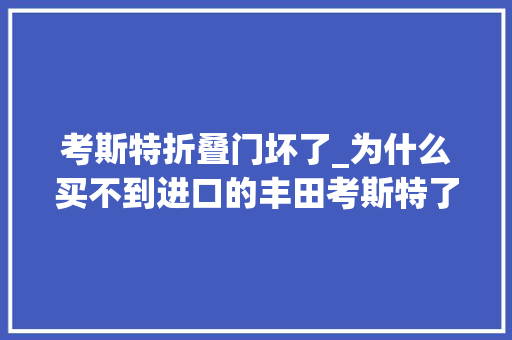 考斯特折叠门坏了_为什么买不到进口的丰田考斯特了你知道原因吗