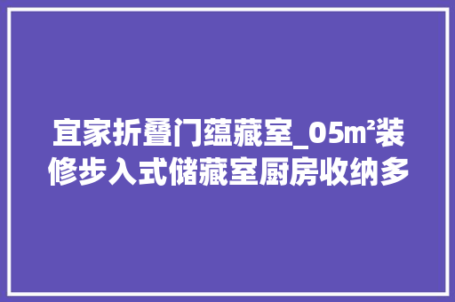 宜家折叠门蕴藏室_05㎡装修步入式储藏室厨房收纳多放100件从此省心不发愁