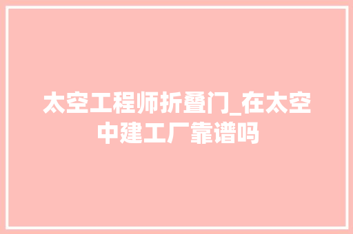 太空工程师折叠门_在太空中建工厂靠谱吗
