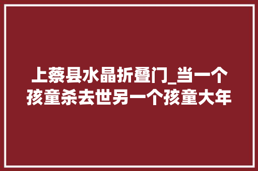 上蔡县水晶折叠门_当一个孩童杀去世另一个孩童大年夜连女童被害案罪与罚