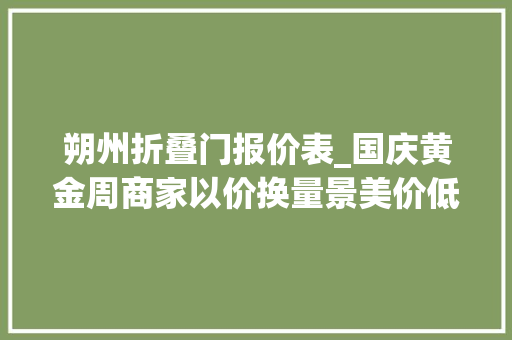 朔州折叠门报价表_国庆黄金周商家以价换量景美价低目的地增速领跑