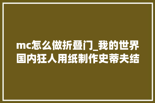 mc怎么做折叠门_我的世界国内狂人用纸制作史蒂夫结构简单还能动想拥有吗