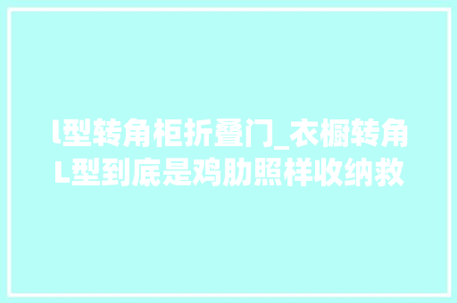 l型转角柜折叠门_衣橱转角L型到底是鸡肋照样收纳救星