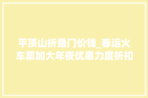 平顶山折叠门价钱_春运火车票加大年夜优惠力度折扣低于2折