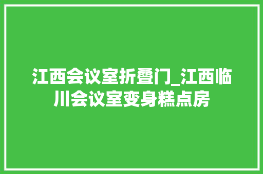 江西会议室折叠门_江西临川会议室变身糕点房