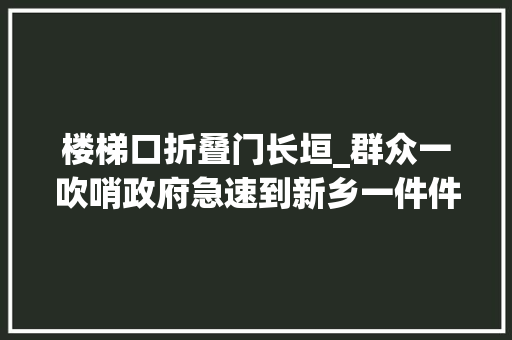 楼梯口折叠门长垣_群众一吹哨政府急速到新乡一件件平易近生实事因何悄然而解