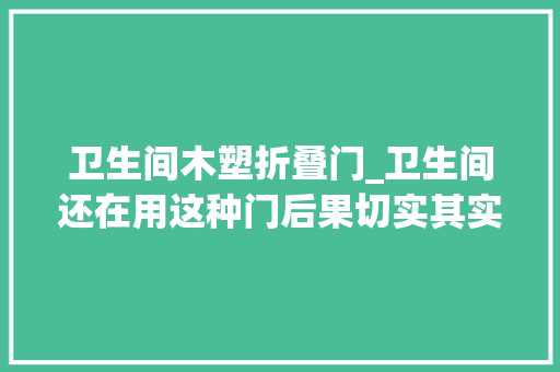 卫生间木塑折叠门_卫生间还在用这种门后果切实其实不堪入目