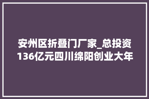 安州区折叠门厂家_总投资136亿元四川绵阳创业大年夜道南延线工程正式开工