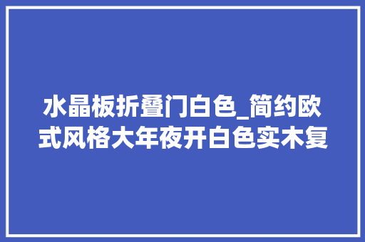 水晶板折叠门白色_简约欧式风格大年夜开白色实木复合门测评