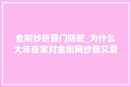 金刚纱折叠门防蛇_为什么大年夜家对金刚网纱窗又爱又恨听听过来人的运用感想沾染就懂了