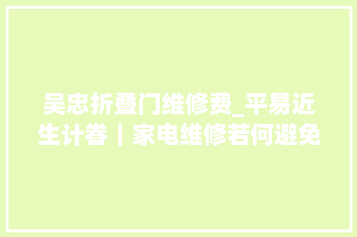 吴忠折叠门维修费_平易近生计眷｜家电维修若何避免掉落坑