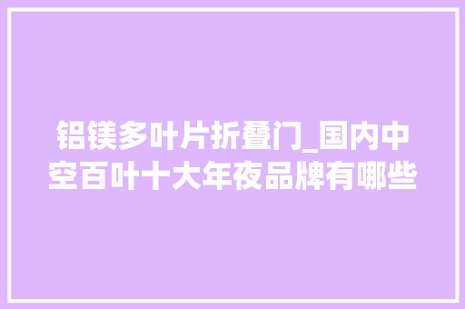 铝镁多叶片折叠门_国内中空百叶十大年夜品牌有哪些