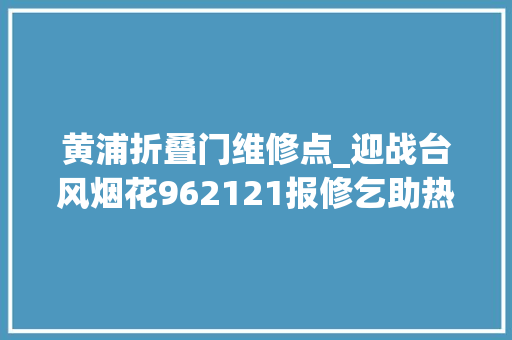 黄浦折叠门维修点_迎战台风烟花962121报修乞助热线量上涨近4倍
