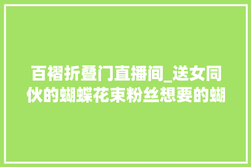 百褶折叠门直播间_送女同伙的蝴蝶花束粉丝想要的蝴蝶花束教程来了
