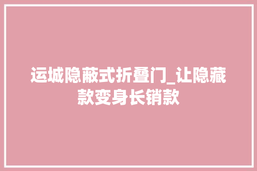 运城隐蔽式折叠门_让隐藏款变身长销款