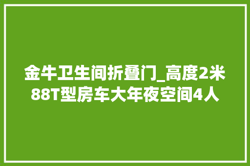 金牛卫生间折叠门_高度2米88T型房车大年夜空间4人住实拍骏驰金牛座T型房车