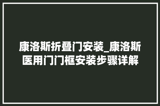 康洛斯折叠门安装_康洛斯医用门门框安装步骤详解