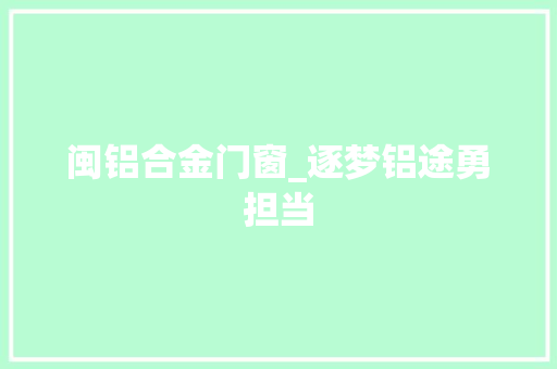 闽铝合金门窗_逐梦铝途勇担当