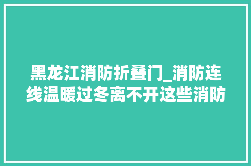 黑龙江消防折叠门_消防连线温暖过冬离不开这些消防小常识