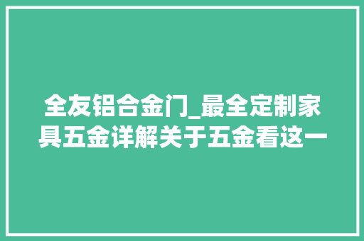 全友铝合金门_最全定制家具五金详解关于五金看这一篇就够了