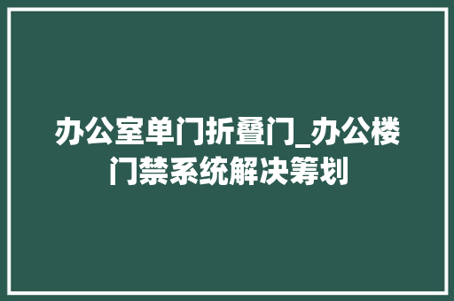 办公室单门折叠门_办公楼门禁系统解决筹划