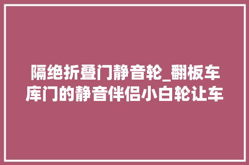 隔绝折叠门静音轮_翻板车库门的静音伴侣小白轮让车库门更安静更美观