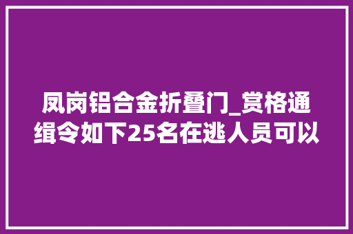 凤岗铝合金折叠门_赏格通缉令如下25名在逃人员可以经由进程微信举报最高奖励20000元