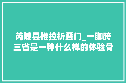 芮城县推拉折叠门_一脚跨三省是一种什么样的体验骨骼清奇的自驾目的地芮城