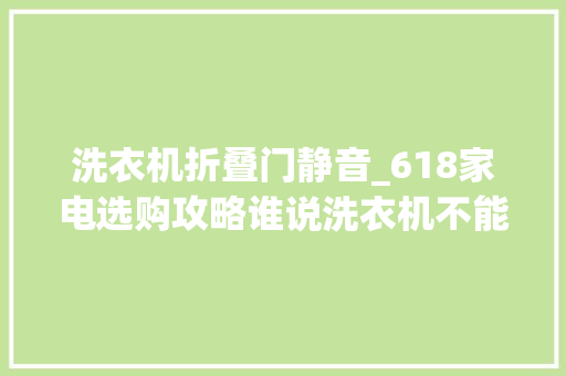 洗衣机折叠门静音_618家电选购攻略谁说洗衣机不能静音