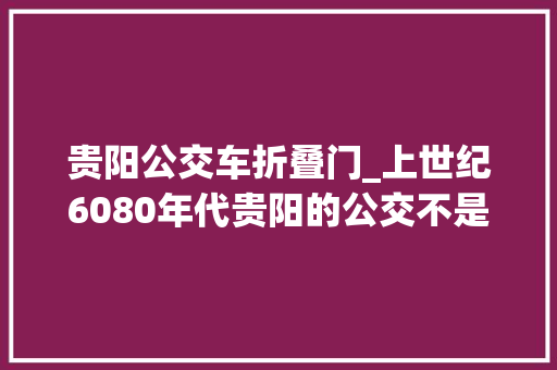 贵阳公交车折叠门_上世纪6080年代贵阳的公交不是坐是挤