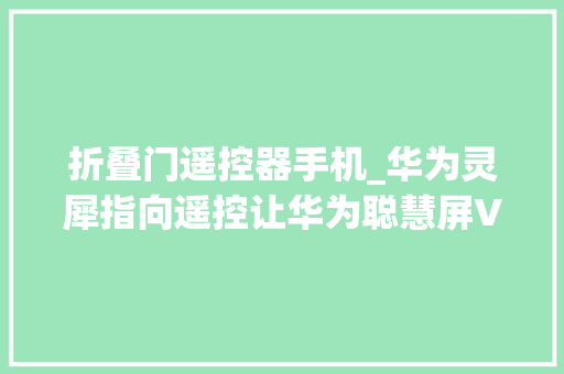 折叠门遥控器手机_华为灵犀指向遥控让华为聪慧屏V5Pro化身98寸超大年夜Mate60