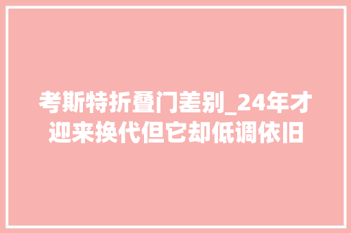 考斯特折叠门差别_24年才迎来换代但它却低调依旧