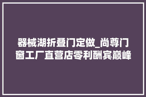 器械湖折叠门定做_尚尊门窗工厂直营店零利酬宾巅峰让利