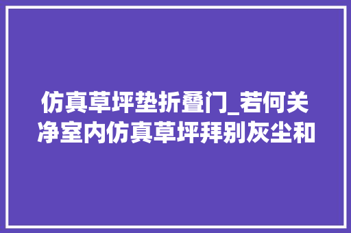 仿真草坪垫折叠门_若何关净室内仿真草坪拜别灰尘和异味困扰