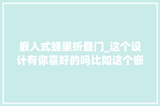 嵌入式蜂巢折叠门_这个设计有你喜好的吗比如这个嵌入式隐形门