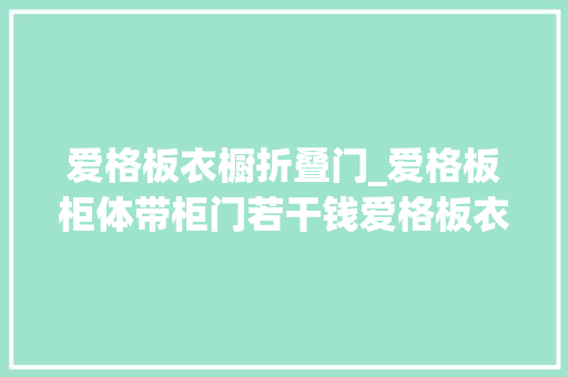 爱格板衣橱折叠门_爱格板柜体带柜门若干钱爱格板衣柜面积计算轨则