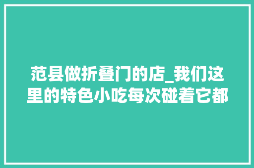 范县做折叠门的店_我们这里的特色小吃每次碰着它都邑毫不犹豫的选择