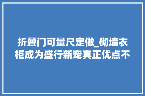 折叠门可量尺定做_砌墙衣柜成为盛行新宠真正优点不是省钱周全分析告诉你怎么做