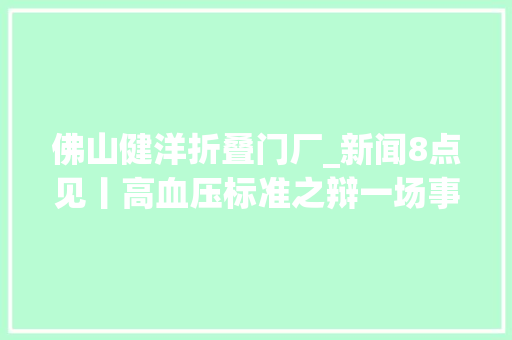 佛山健洋折叠门厂_新闻8点见丨高血压标准之辩一场事关243亿人的争议